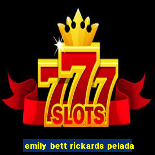 emily bett rickards pelada